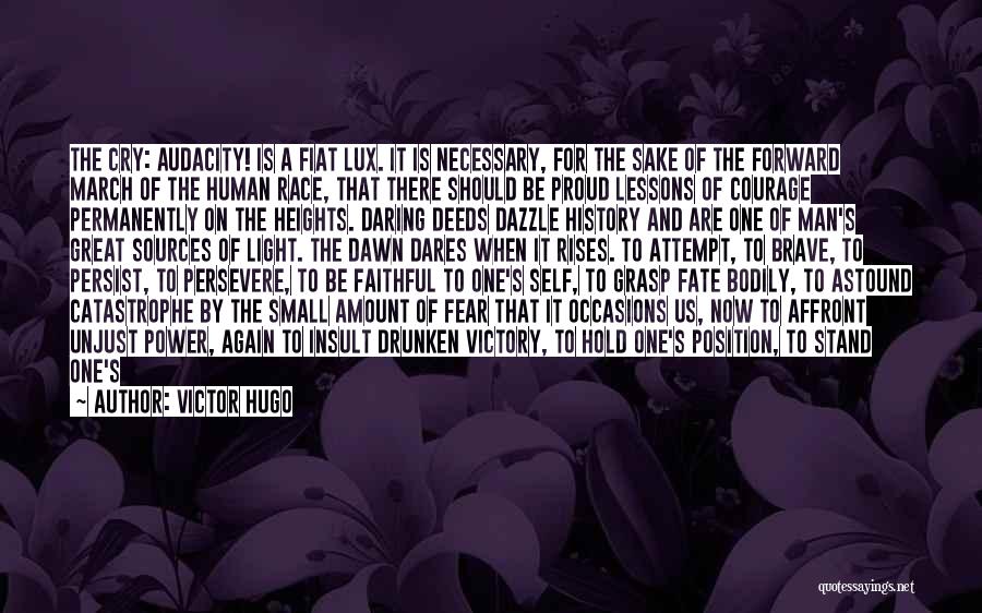 Victor Hugo Quotes: The Cry: Audacity! Is A Fiat Lux. It Is Necessary, For The Sake Of The Forward March Of The Human