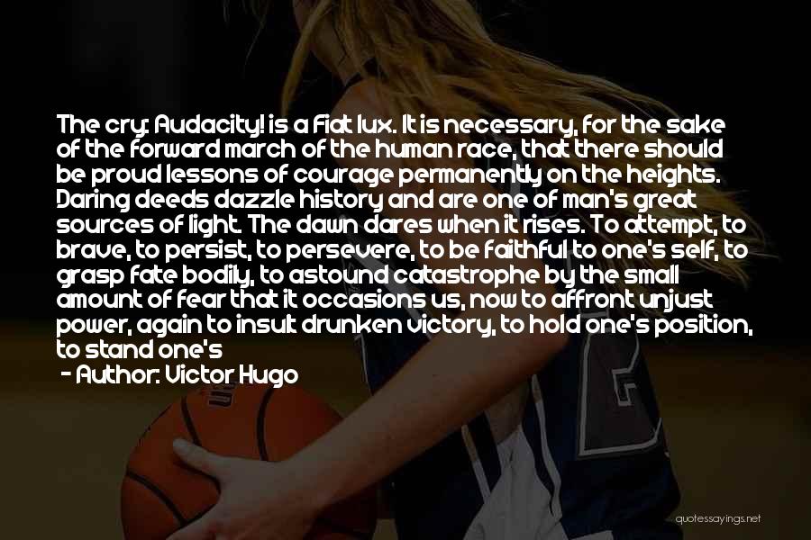 Victor Hugo Quotes: The Cry: Audacity! Is A Fiat Lux. It Is Necessary, For The Sake Of The Forward March Of The Human