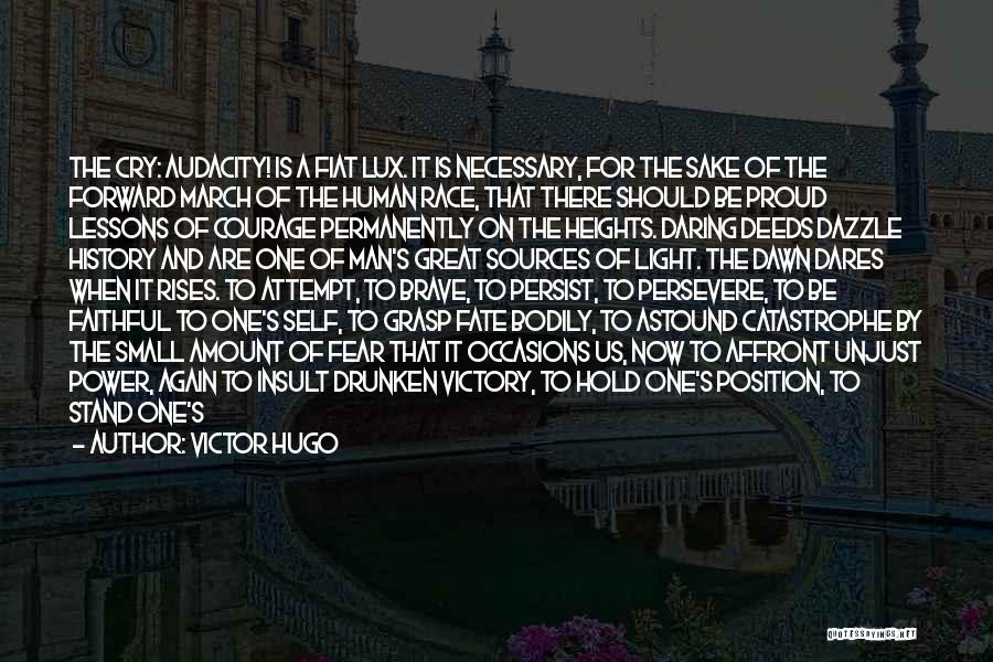 Victor Hugo Quotes: The Cry: Audacity! Is A Fiat Lux. It Is Necessary, For The Sake Of The Forward March Of The Human