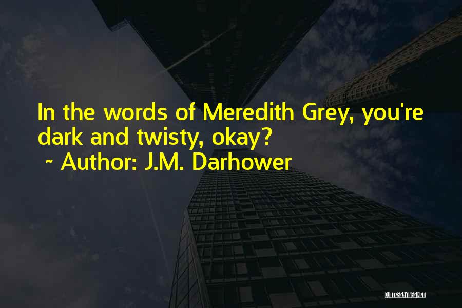 J.M. Darhower Quotes: In The Words Of Meredith Grey, You're Dark And Twisty, Okay?