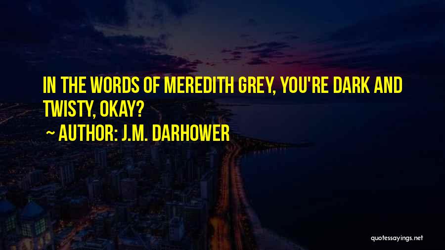 J.M. Darhower Quotes: In The Words Of Meredith Grey, You're Dark And Twisty, Okay?