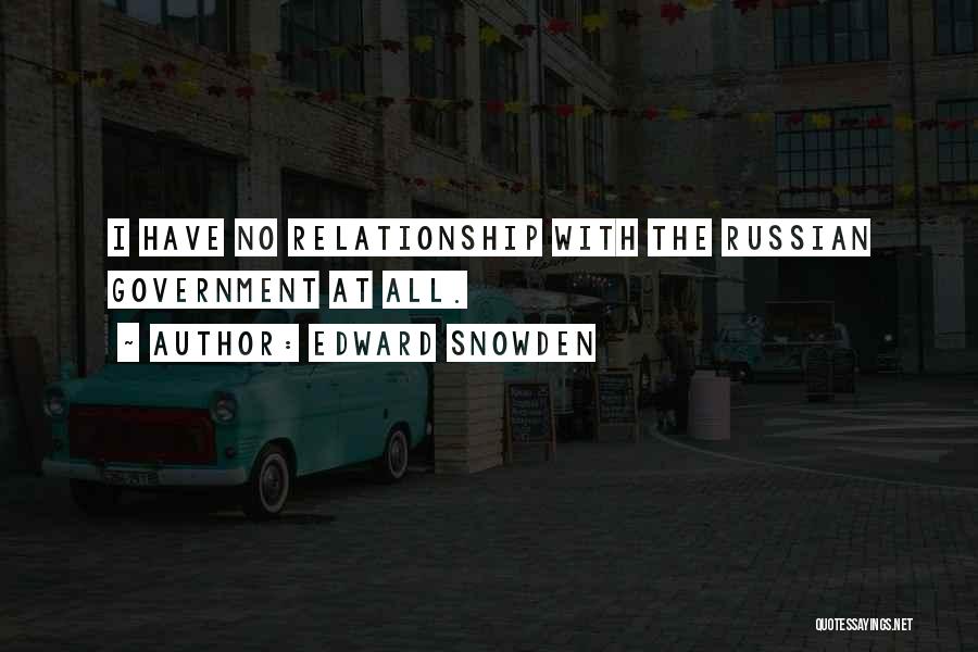 Edward Snowden Quotes: I Have No Relationship With The Russian Government At All.