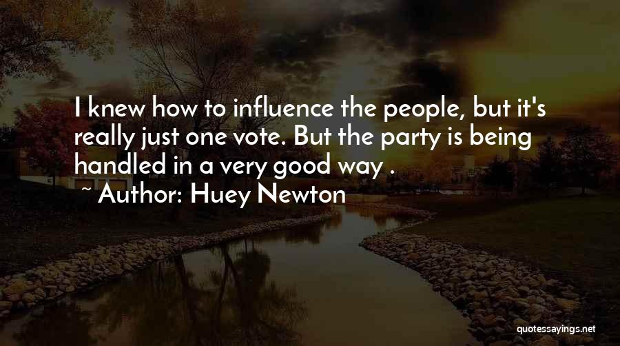 Huey Newton Quotes: I Knew How To Influence The People, But It's Really Just One Vote. But The Party Is Being Handled In