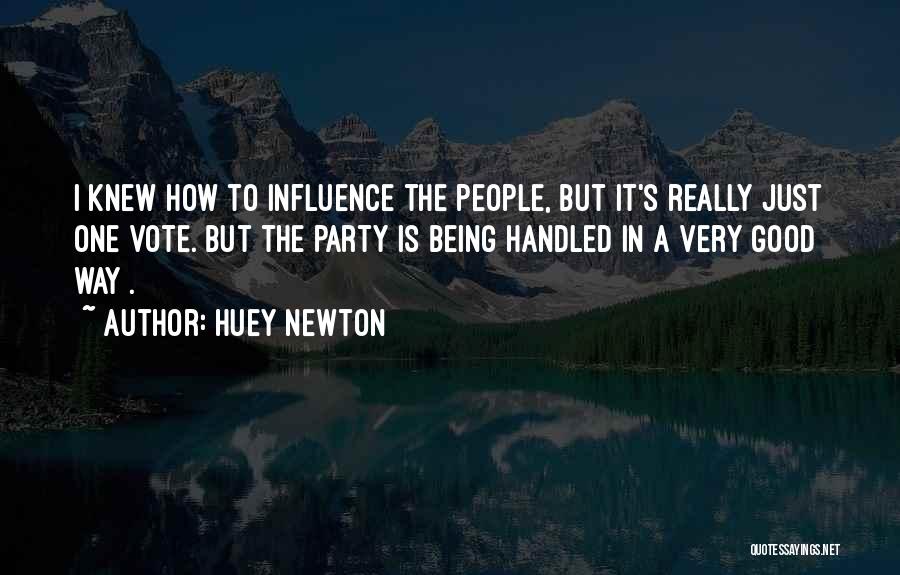 Huey Newton Quotes: I Knew How To Influence The People, But It's Really Just One Vote. But The Party Is Being Handled In