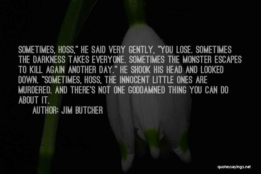 Jim Butcher Quotes: Sometimes, Hoss, He Said Very Gently, You Lose. Sometimes The Darkness Takes Everyone. Sometimes The Monster Escapes To Kill Again