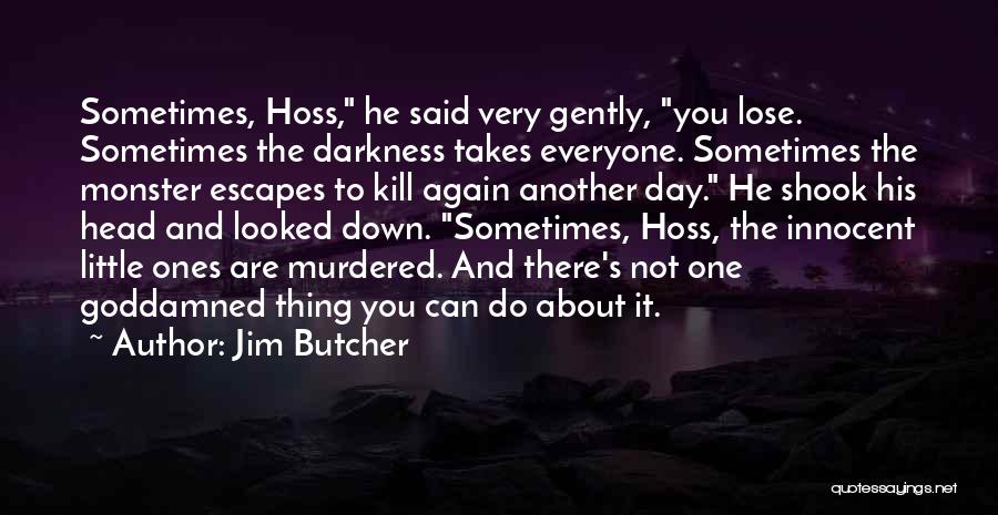 Jim Butcher Quotes: Sometimes, Hoss, He Said Very Gently, You Lose. Sometimes The Darkness Takes Everyone. Sometimes The Monster Escapes To Kill Again