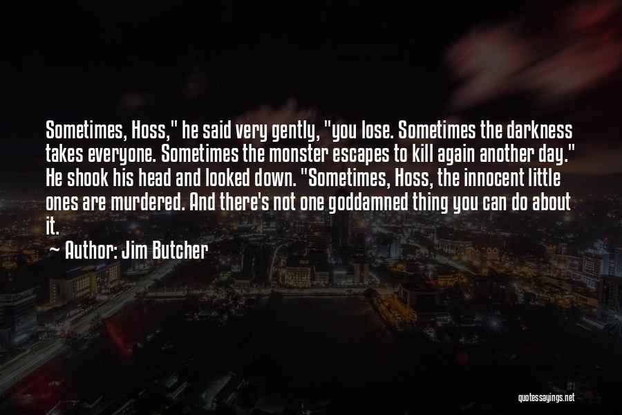 Jim Butcher Quotes: Sometimes, Hoss, He Said Very Gently, You Lose. Sometimes The Darkness Takes Everyone. Sometimes The Monster Escapes To Kill Again