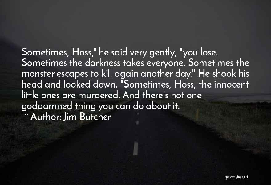 Jim Butcher Quotes: Sometimes, Hoss, He Said Very Gently, You Lose. Sometimes The Darkness Takes Everyone. Sometimes The Monster Escapes To Kill Again