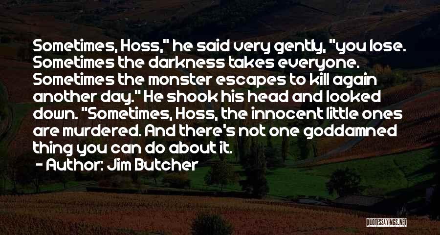 Jim Butcher Quotes: Sometimes, Hoss, He Said Very Gently, You Lose. Sometimes The Darkness Takes Everyone. Sometimes The Monster Escapes To Kill Again