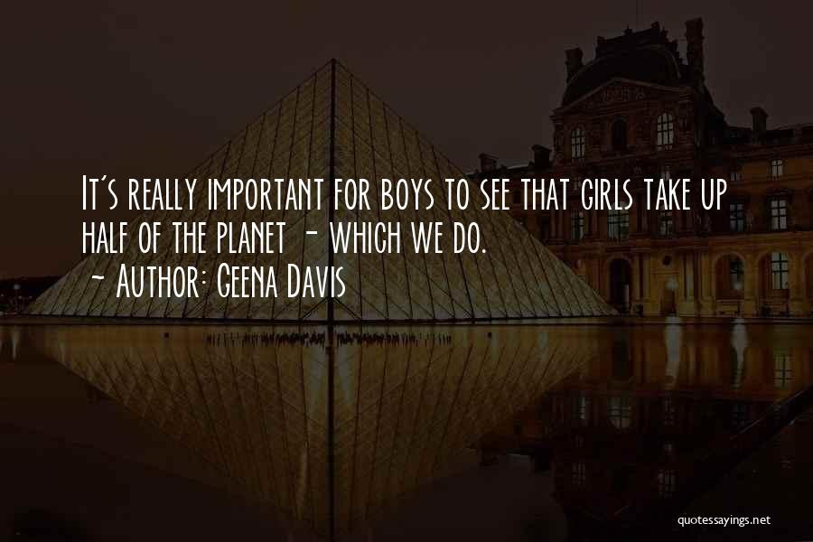 Geena Davis Quotes: It's Really Important For Boys To See That Girls Take Up Half Of The Planet - Which We Do.