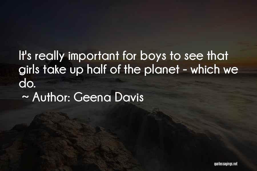 Geena Davis Quotes: It's Really Important For Boys To See That Girls Take Up Half Of The Planet - Which We Do.