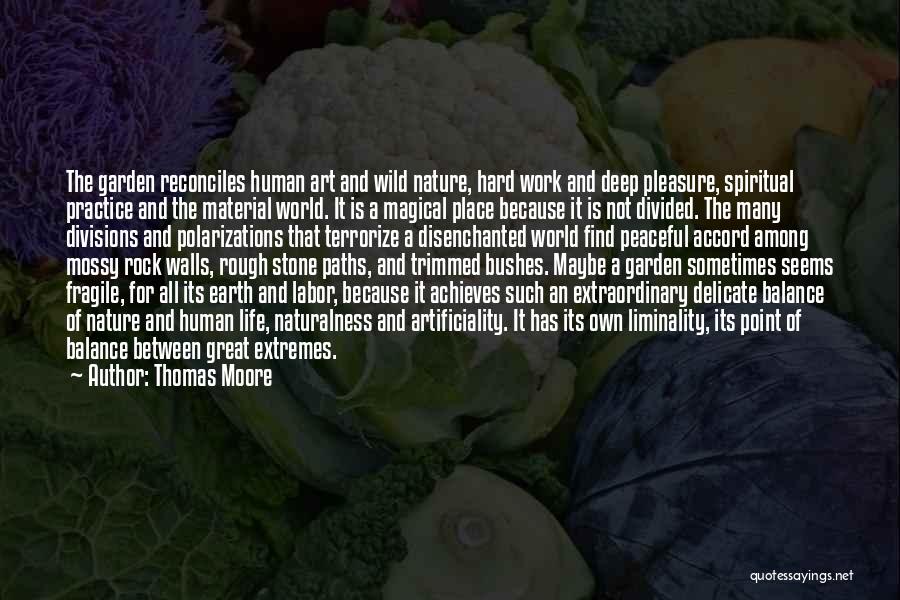 Thomas Moore Quotes: The Garden Reconciles Human Art And Wild Nature, Hard Work And Deep Pleasure, Spiritual Practice And The Material World. It
