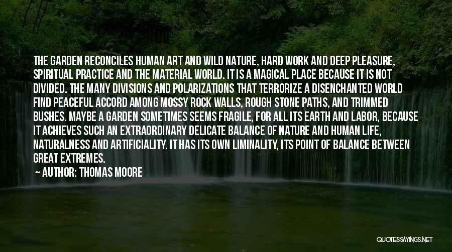 Thomas Moore Quotes: The Garden Reconciles Human Art And Wild Nature, Hard Work And Deep Pleasure, Spiritual Practice And The Material World. It
