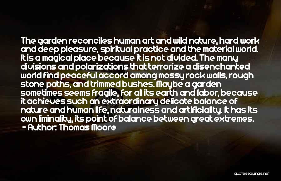 Thomas Moore Quotes: The Garden Reconciles Human Art And Wild Nature, Hard Work And Deep Pleasure, Spiritual Practice And The Material World. It