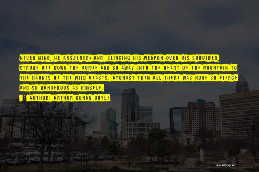 Arthur Conan Doyle Quotes: Never Mind, He Answered; And, Slinging His Weapon Over His Shoulder, Strode Off Down The Gorge And So Away Into