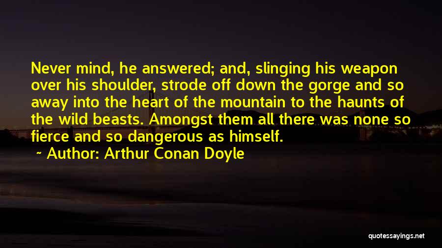 Arthur Conan Doyle Quotes: Never Mind, He Answered; And, Slinging His Weapon Over His Shoulder, Strode Off Down The Gorge And So Away Into