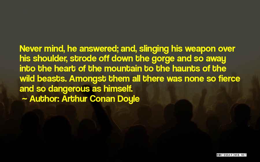 Arthur Conan Doyle Quotes: Never Mind, He Answered; And, Slinging His Weapon Over His Shoulder, Strode Off Down The Gorge And So Away Into