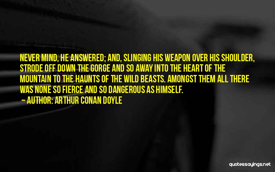 Arthur Conan Doyle Quotes: Never Mind, He Answered; And, Slinging His Weapon Over His Shoulder, Strode Off Down The Gorge And So Away Into