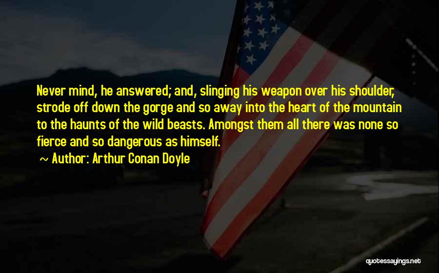 Arthur Conan Doyle Quotes: Never Mind, He Answered; And, Slinging His Weapon Over His Shoulder, Strode Off Down The Gorge And So Away Into