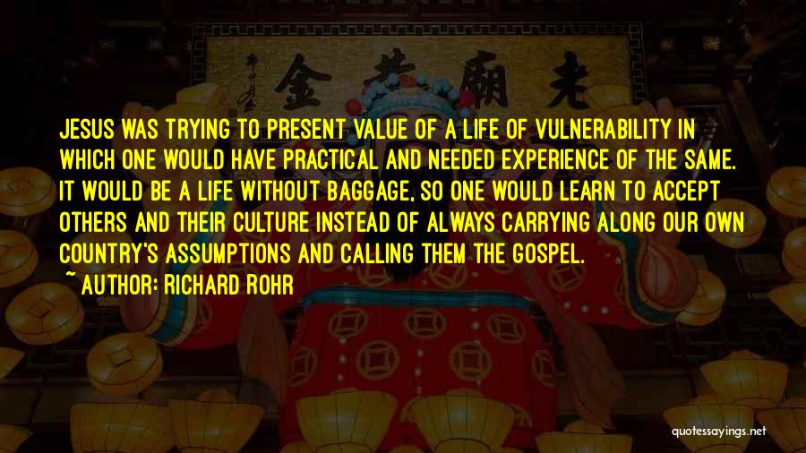 Richard Rohr Quotes: Jesus Was Trying To Present Value Of A Life Of Vulnerability In Which One Would Have Practical And Needed Experience