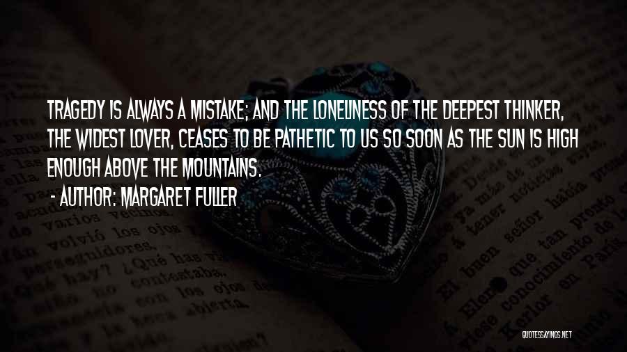 Margaret Fuller Quotes: Tragedy Is Always A Mistake; And The Loneliness Of The Deepest Thinker, The Widest Lover, Ceases To Be Pathetic To