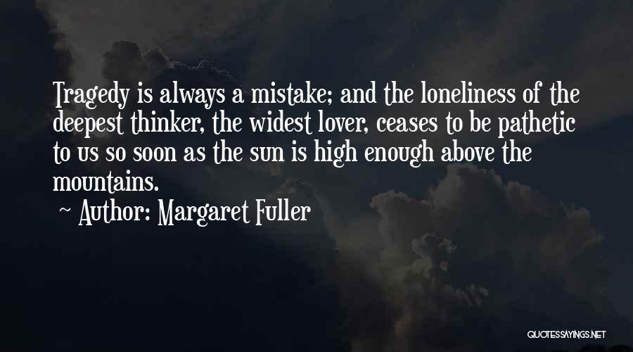 Margaret Fuller Quotes: Tragedy Is Always A Mistake; And The Loneliness Of The Deepest Thinker, The Widest Lover, Ceases To Be Pathetic To