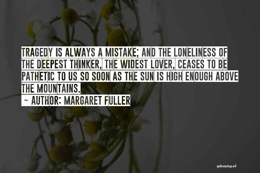 Margaret Fuller Quotes: Tragedy Is Always A Mistake; And The Loneliness Of The Deepest Thinker, The Widest Lover, Ceases To Be Pathetic To