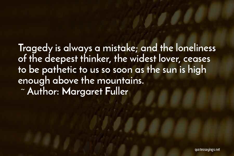 Margaret Fuller Quotes: Tragedy Is Always A Mistake; And The Loneliness Of The Deepest Thinker, The Widest Lover, Ceases To Be Pathetic To