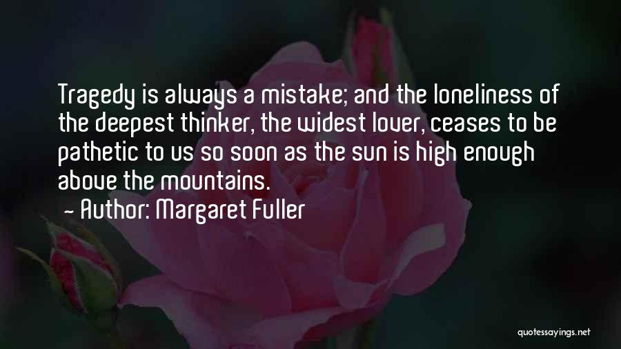 Margaret Fuller Quotes: Tragedy Is Always A Mistake; And The Loneliness Of The Deepest Thinker, The Widest Lover, Ceases To Be Pathetic To