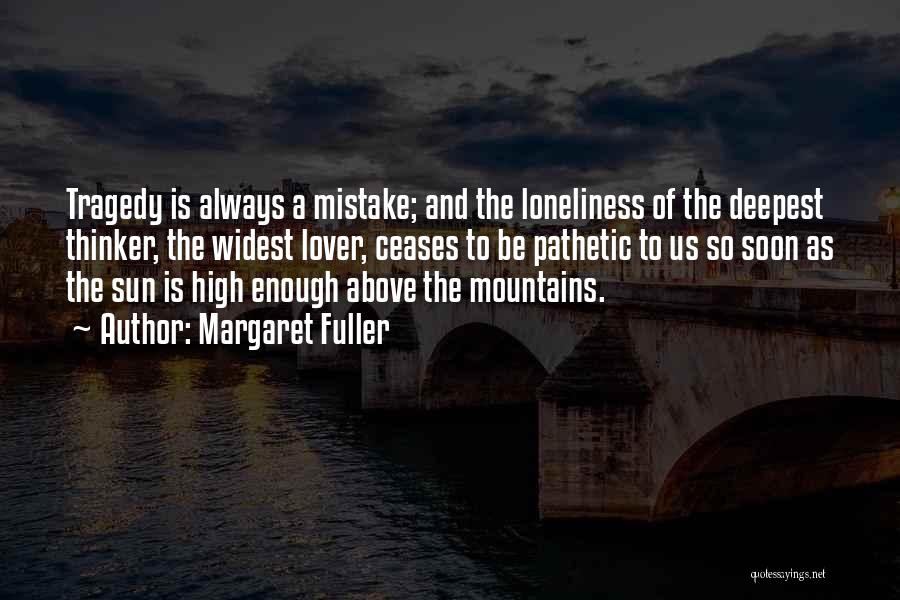 Margaret Fuller Quotes: Tragedy Is Always A Mistake; And The Loneliness Of The Deepest Thinker, The Widest Lover, Ceases To Be Pathetic To