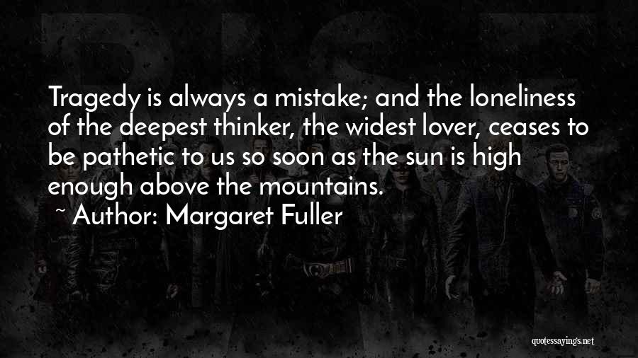 Margaret Fuller Quotes: Tragedy Is Always A Mistake; And The Loneliness Of The Deepest Thinker, The Widest Lover, Ceases To Be Pathetic To