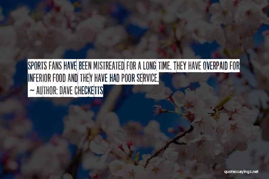 Dave Checketts Quotes: Sports Fans Have Been Mistreated For A Long Time. They Have Overpaid For Inferior Food And They Have Had Poor