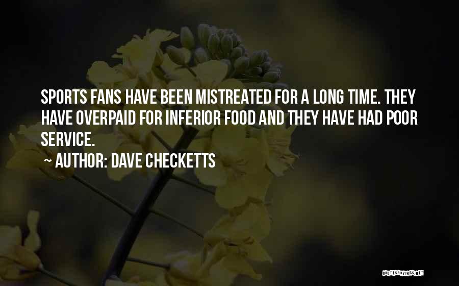 Dave Checketts Quotes: Sports Fans Have Been Mistreated For A Long Time. They Have Overpaid For Inferior Food And They Have Had Poor