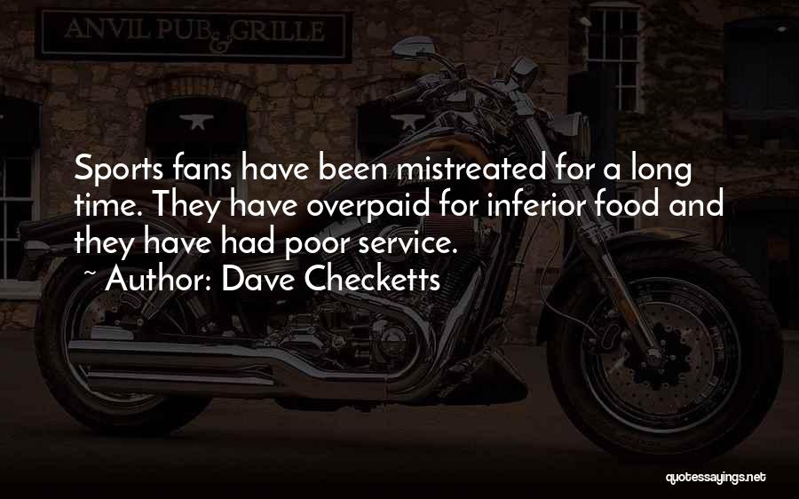 Dave Checketts Quotes: Sports Fans Have Been Mistreated For A Long Time. They Have Overpaid For Inferior Food And They Have Had Poor