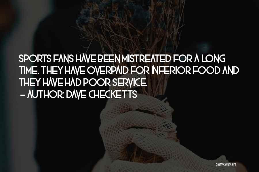 Dave Checketts Quotes: Sports Fans Have Been Mistreated For A Long Time. They Have Overpaid For Inferior Food And They Have Had Poor