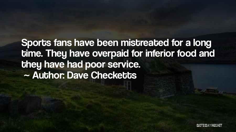Dave Checketts Quotes: Sports Fans Have Been Mistreated For A Long Time. They Have Overpaid For Inferior Food And They Have Had Poor