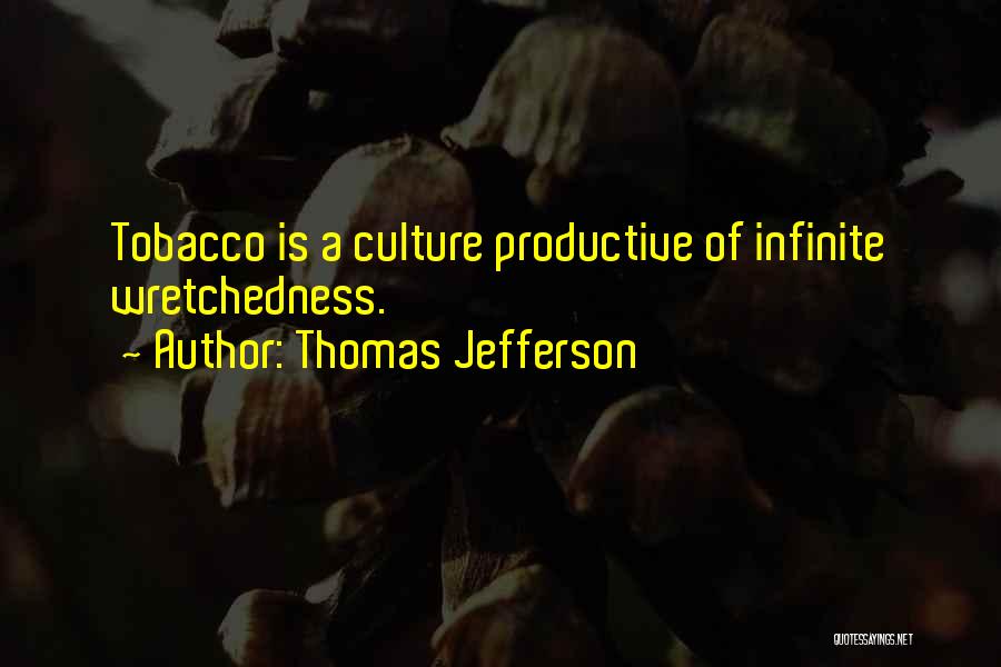 Thomas Jefferson Quotes: Tobacco Is A Culture Productive Of Infinite Wretchedness.