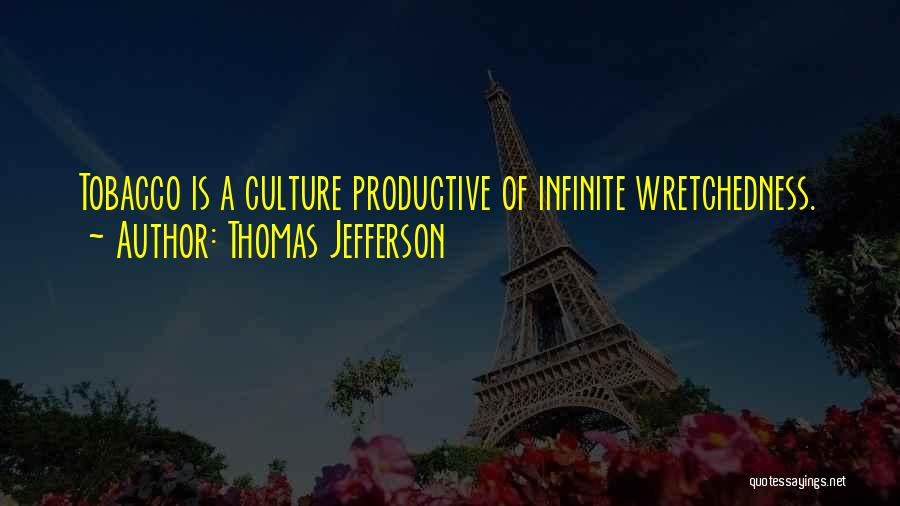 Thomas Jefferson Quotes: Tobacco Is A Culture Productive Of Infinite Wretchedness.