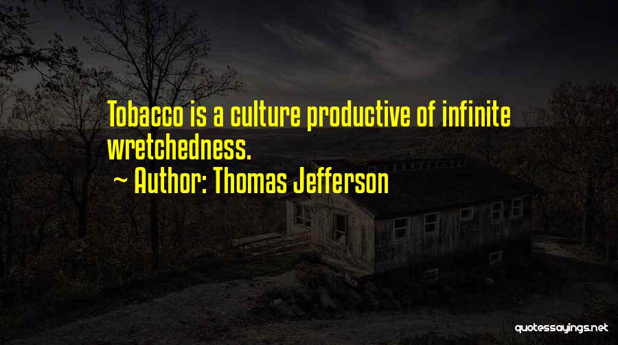 Thomas Jefferson Quotes: Tobacco Is A Culture Productive Of Infinite Wretchedness.
