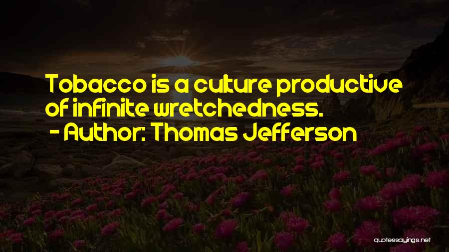 Thomas Jefferson Quotes: Tobacco Is A Culture Productive Of Infinite Wretchedness.
