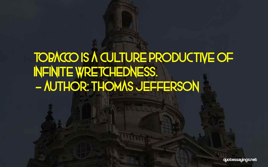 Thomas Jefferson Quotes: Tobacco Is A Culture Productive Of Infinite Wretchedness.