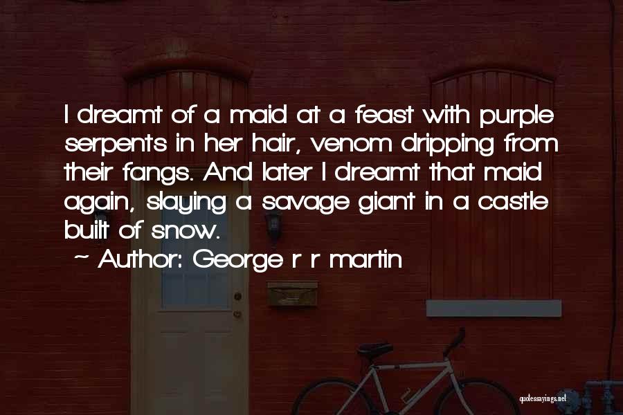 George R R Martin Quotes: I Dreamt Of A Maid At A Feast With Purple Serpents In Her Hair, Venom Dripping From Their Fangs. And