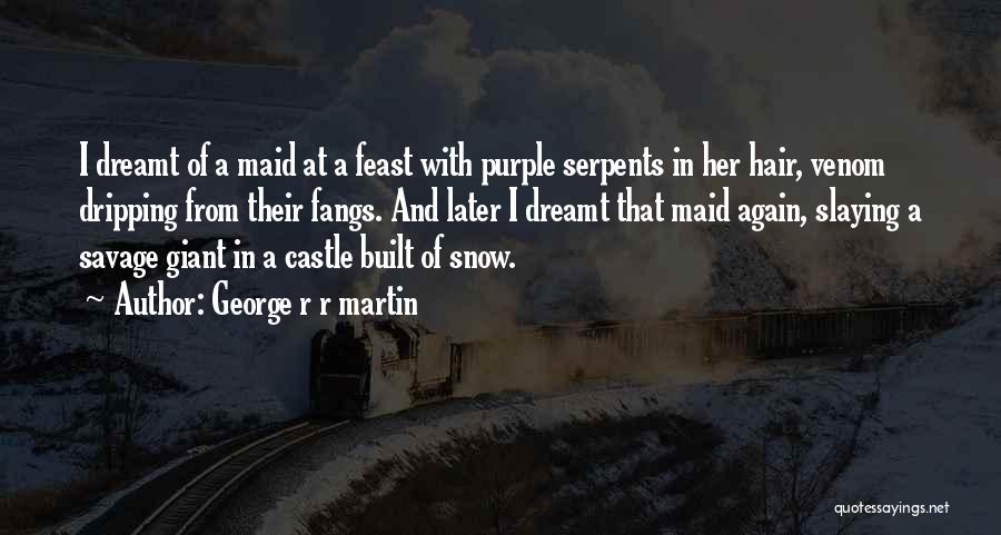 George R R Martin Quotes: I Dreamt Of A Maid At A Feast With Purple Serpents In Her Hair, Venom Dripping From Their Fangs. And