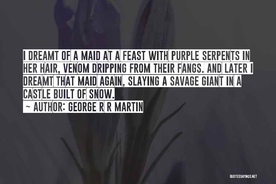 George R R Martin Quotes: I Dreamt Of A Maid At A Feast With Purple Serpents In Her Hair, Venom Dripping From Their Fangs. And