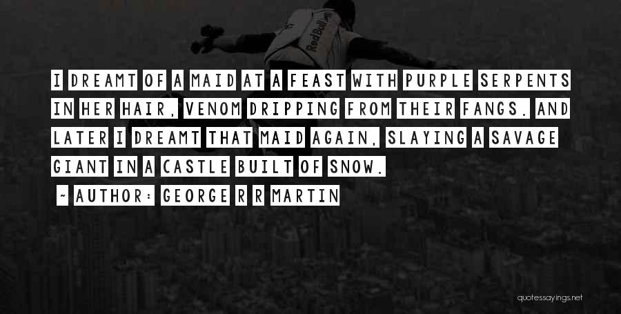 George R R Martin Quotes: I Dreamt Of A Maid At A Feast With Purple Serpents In Her Hair, Venom Dripping From Their Fangs. And