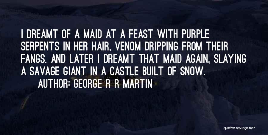 George R R Martin Quotes: I Dreamt Of A Maid At A Feast With Purple Serpents In Her Hair, Venom Dripping From Their Fangs. And