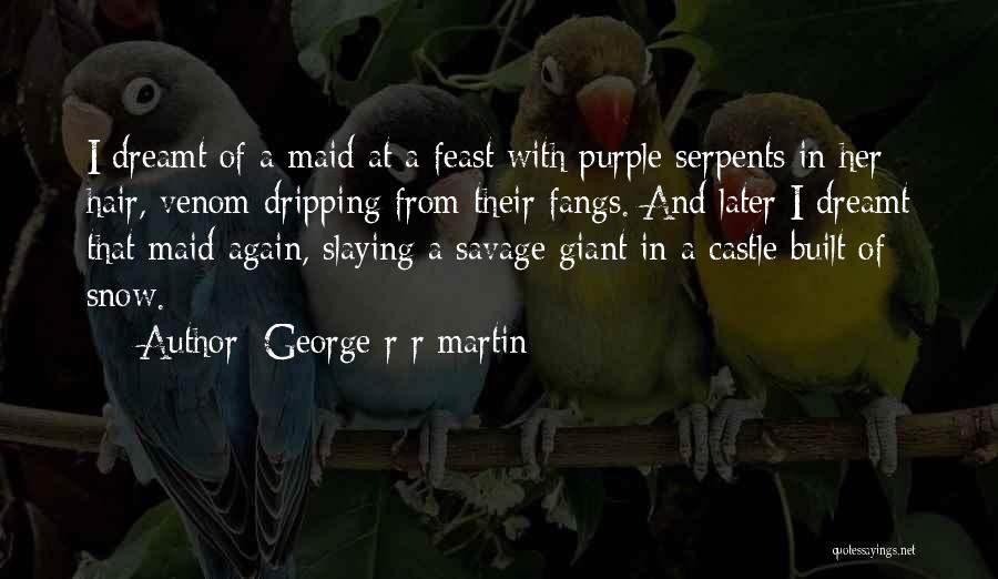George R R Martin Quotes: I Dreamt Of A Maid At A Feast With Purple Serpents In Her Hair, Venom Dripping From Their Fangs. And