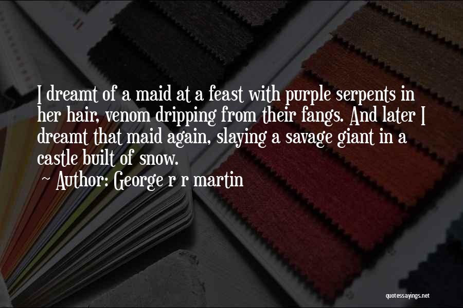 George R R Martin Quotes: I Dreamt Of A Maid At A Feast With Purple Serpents In Her Hair, Venom Dripping From Their Fangs. And