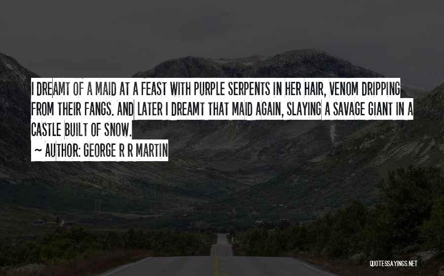 George R R Martin Quotes: I Dreamt Of A Maid At A Feast With Purple Serpents In Her Hair, Venom Dripping From Their Fangs. And