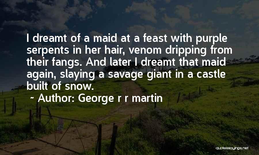 George R R Martin Quotes: I Dreamt Of A Maid At A Feast With Purple Serpents In Her Hair, Venom Dripping From Their Fangs. And